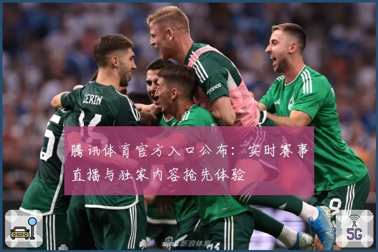腾讯体育官方入口公布:实时赛事直播与独家内容抢先体验