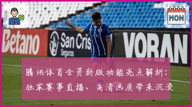 腾讯体育会员新版功能亮点解析：独家赛事直播、高清画质带来沉浸体验