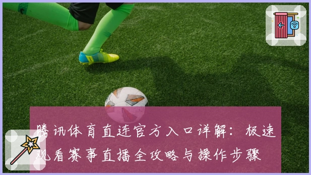 腾讯体育直连官方入口详解:极速观看赛事直播全攻略与操作步骤