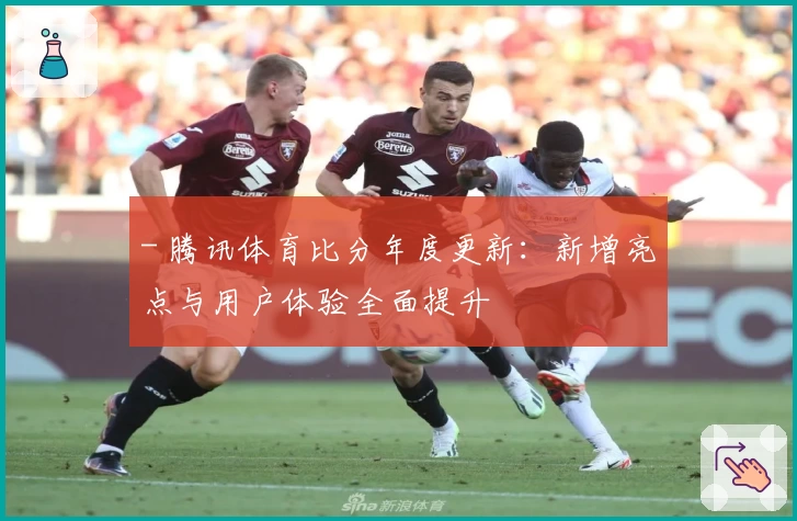 - 腾讯体育比分年度更新：新增亮点与用户体验全面提升