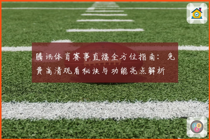 腾讯体育赛事直播全方位指南：免费高清观看秘诀与功能亮点解析