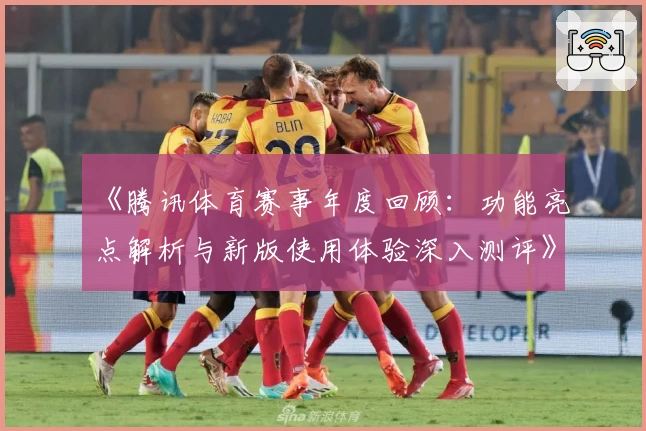 《腾讯体育赛事年度回顾:功能亮点解析与新版使用体验深入测评》