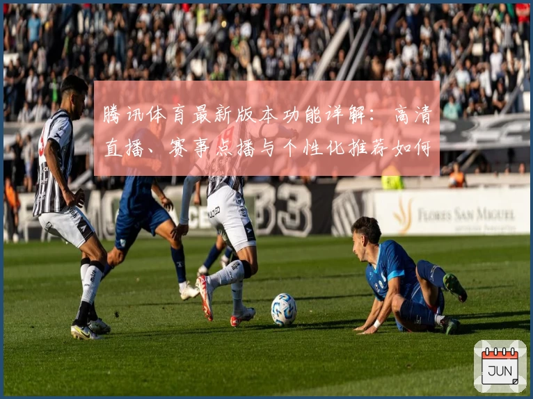 腾讯体育最新版本功能详解：高清直播、赛事点播与个性化推荐如何全面提升观看体验