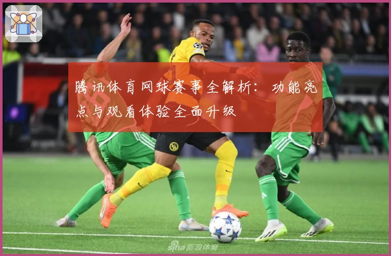 腾讯体育网球赛事全解析:功能亮点与观看体验全面升级