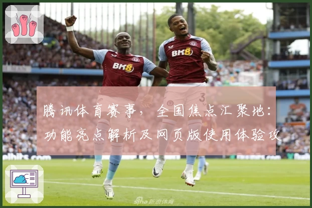 腾讯体育赛事，全国焦点汇聚地：功能亮点解析及网页版使用体验攻略