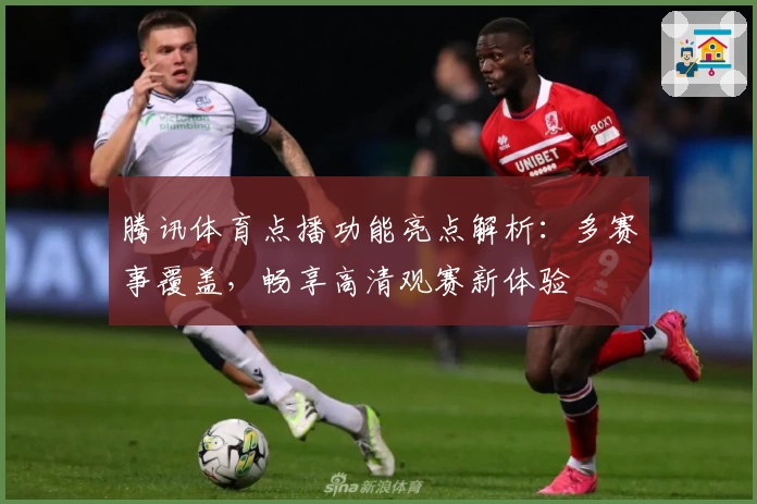 腾讯体育点播功能亮点解析：多赛事覆盖，畅享高清观赛新体验