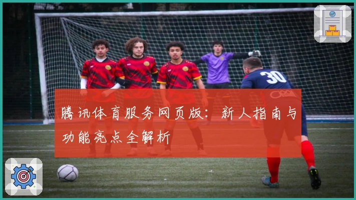 腾讯体育服务网页版：新人指南与功能亮点全解析