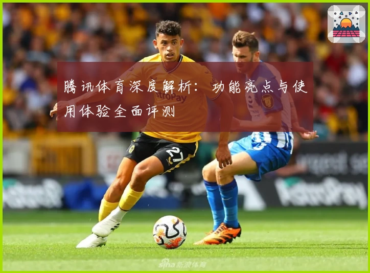 腾讯体育深度解析：功能亮点与使用体验全面评测