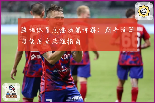 腾讯体育点播功能详解：新手注册与使用全流程指南