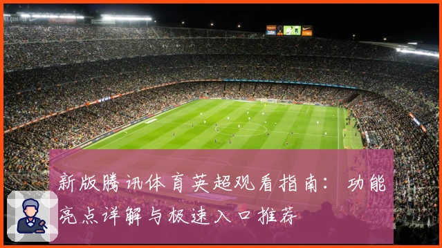 新版腾讯体育英超观看指南：功能亮点详解与极速入口推荐