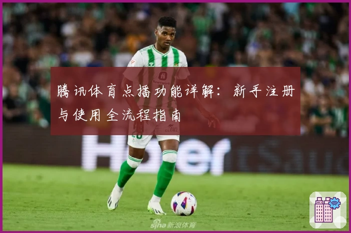 腾讯体育点播功能详解：新手注册与使用全流程指南