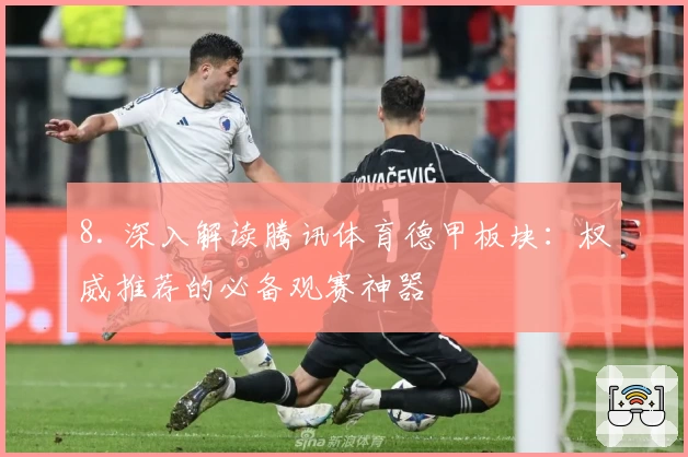 8. 深入解读腾讯体育德甲板块：权威推荐的必备观赛神器