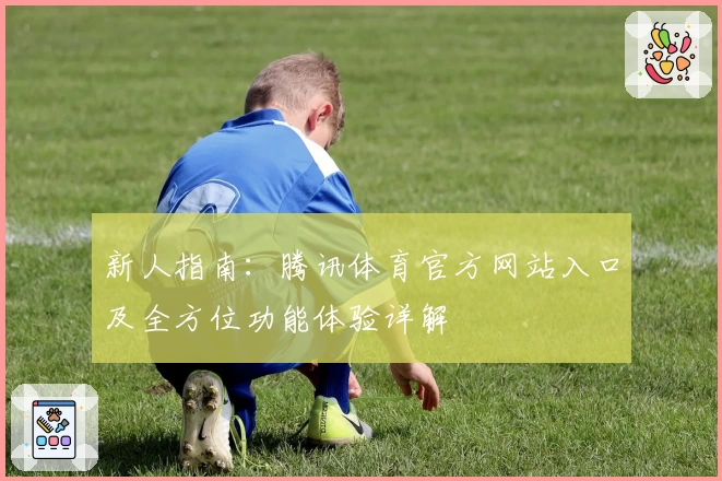 新人指南：腾讯体育官方网站入口及全方位功能体验详解