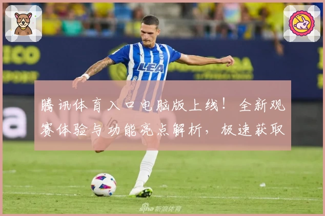 腾讯体育入口电脑版上线！全新观赛体验与功能亮点解析，极速获取官方推荐指南