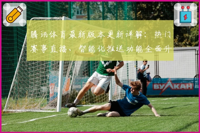 腾讯体育最新版本更新详解:热门赛事直播、智能化推送功能全面升级