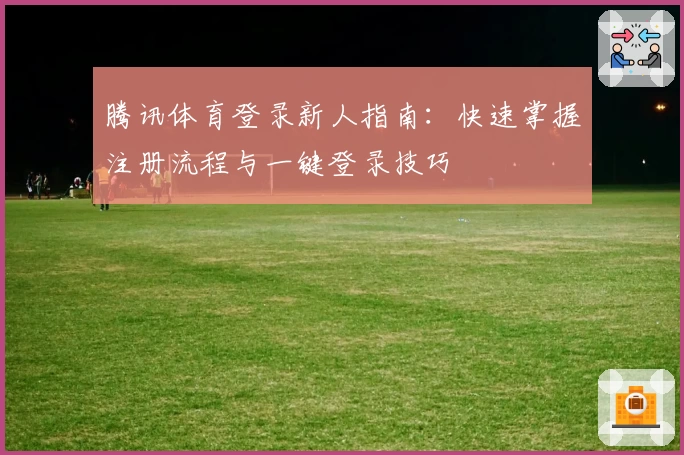 腾讯体育登录新人指南：快速掌握注册流程与一键登录技巧