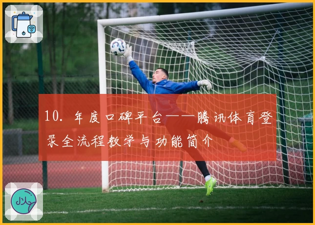 10. 年度口碑平台——腾讯体育登录全流程教学与功能简介