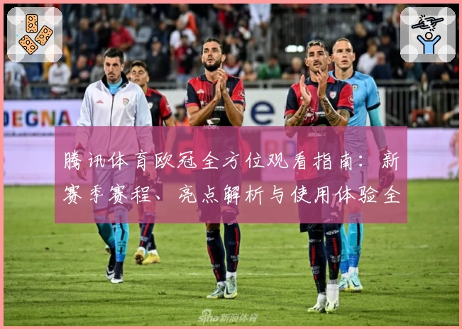 腾讯体育欧冠全方位观看指南：新赛季赛程、亮点解析与使用体验全攻略