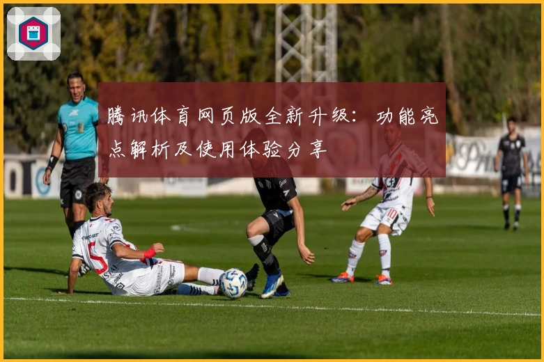 腾讯体育网页版全新升级:功能亮点解析及使用体验分享