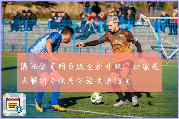 腾讯体育网页版全新升级:功能亮点解析与使用体验快速指南