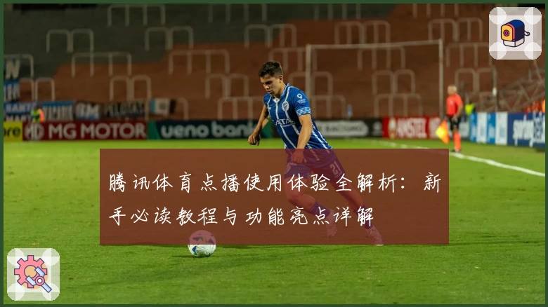腾讯体育点播使用体验全解析:新手必读教程与功能亮点详解