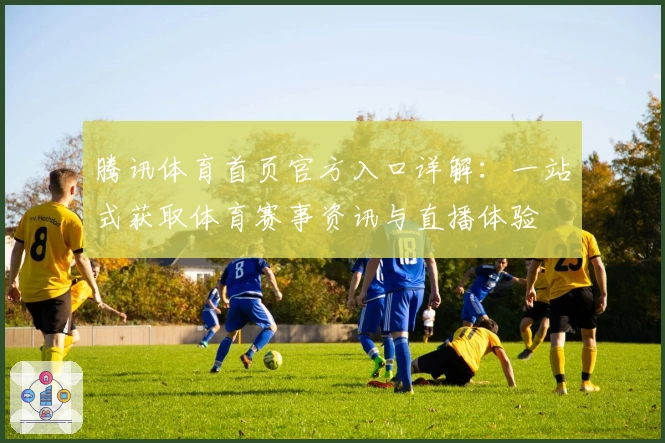 腾讯体育首页官方入口详解：一站式获取体育赛事资讯与直播体验