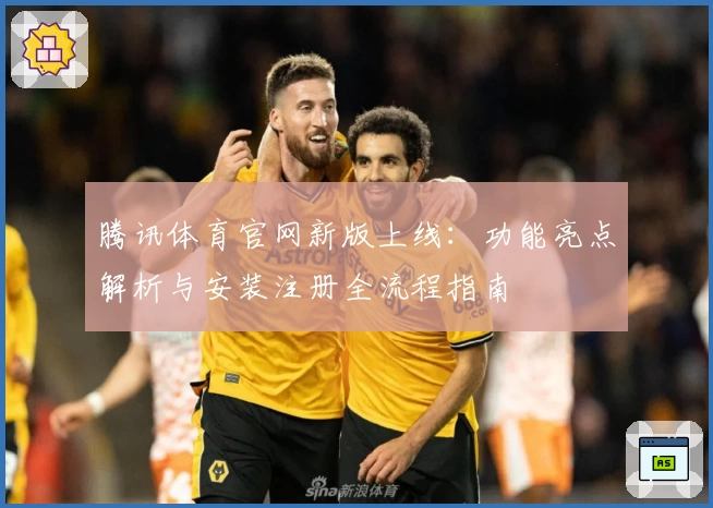 腾讯体育官网新版上线：功能亮点解析与安装注册全流程指南
