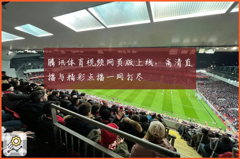 腾讯体育视频网页版上线，高清直播与精彩点播一网打尽