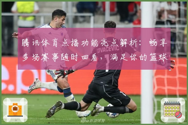 腾讯体育点播功能亮点解析：畅享多场赛事随时回看，满足你的篮球与足球热爱