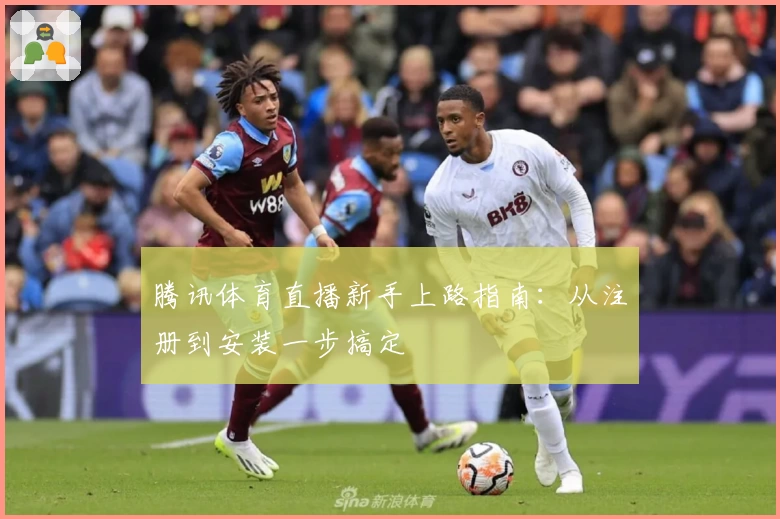 腾讯体育直播新手上路指南：从注册到安装一步搞定