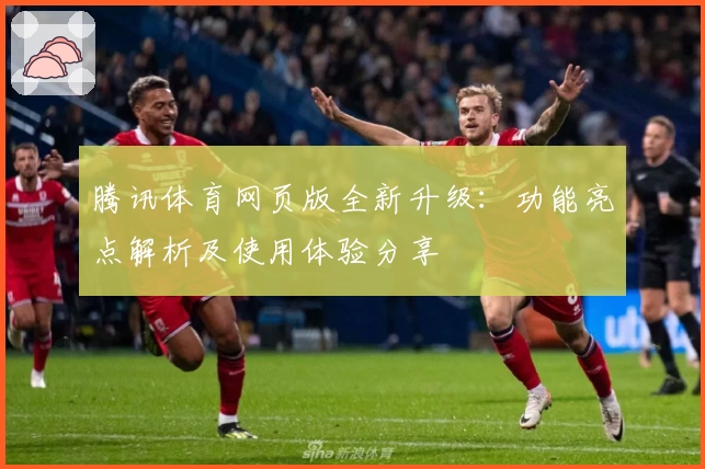 腾讯体育网页版全新升级：功能亮点解析及使用体验分享