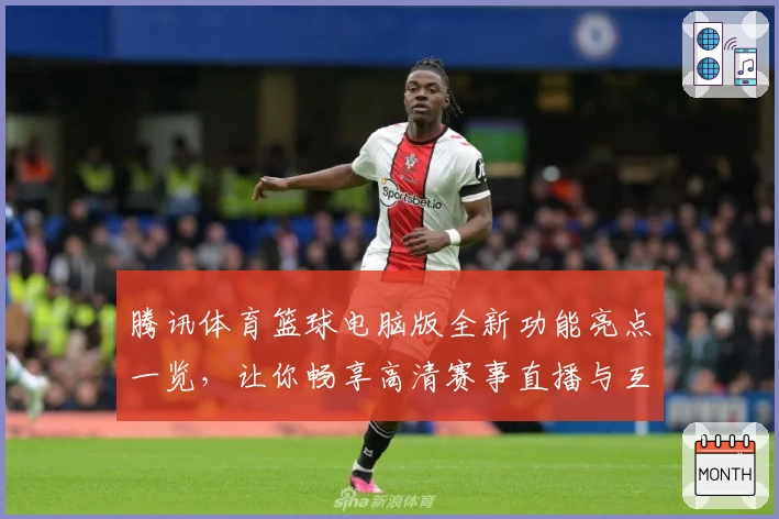 腾讯体育篮球电脑版全新功能亮点一览，让你畅享高清赛事直播与互动体验