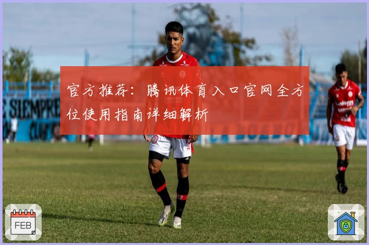 官方推荐:腾讯体育入口官网全方位使用指南详细解析