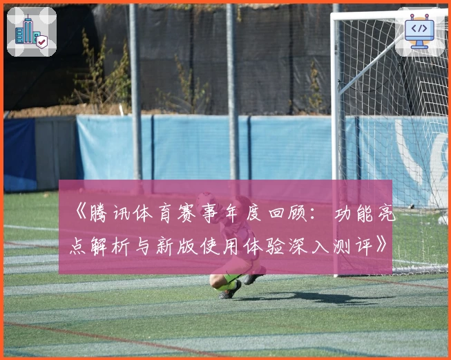 《腾讯体育赛事年度回顾：功能亮点解析与新版使用体验深入测评》