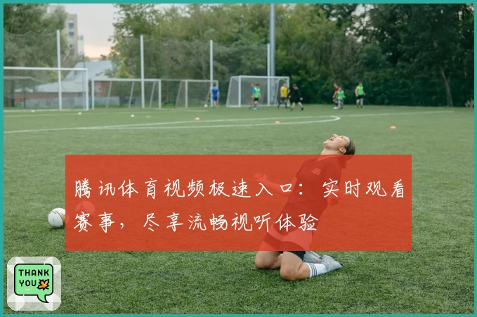 腾讯体育视频极速入口：实时观看赛事，尽享流畅视听体验