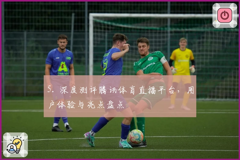 5. 深度测评腾讯体育直播平台，用户体验与亮点盘点