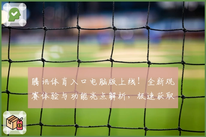 腾讯体育入口电脑版上线！全新观赛体验与功能亮点解析，极速获取官方推荐指南