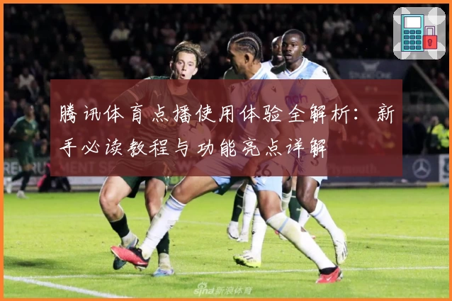 腾讯体育点播使用体验全解析：新手必读教程与功能亮点详解